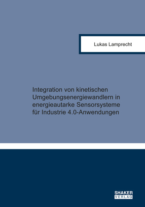 Integration von kinetischen Umgebungsenergiewandlern in energieautarke Sensorsysteme für Industrie 4.0-Anwendungen von Lamprecht,  Lukas