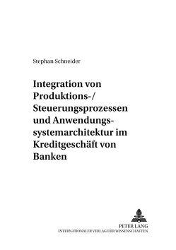 Integration von Produktions-/Steuerungsprozessen und Anwendungssystemarchitektur im Kreditgeschäft von Banken von Schneider,  Stephan