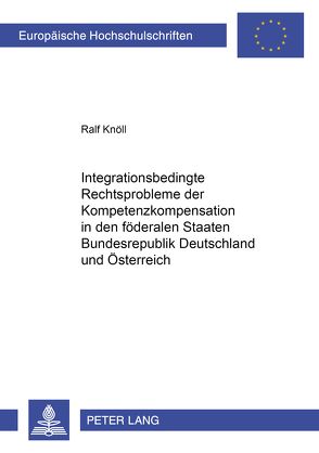 Integrationsbedingte Rechtsprobleme der Kompetenzkompensation in den föderalen Staaten Bundesrepublik Deutschland und Österreich von Knöll,  Ralf