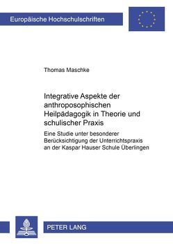 Integrative Aspekte der anthroposophischen Heilpädagogik in Theorie und schulischer Praxis von Maschke,  Thomas