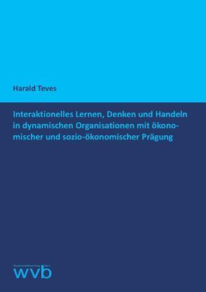 Interaktionelles Lernen, Denken und Handeln in dynamischen Organisationen mit ökonomischer und sozio-ökonomischer Prägung von Teves,  Harald