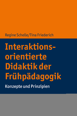 Interaktionsorientierte Didaktik der Frühpädagogik von Friederich,  Tina, Schelle,  Regine