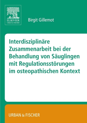 Interdisziplinäre Zusammenarbeit bei der Behandlung von Säuglingen mit Regulationsstörungen im osteopathischen Kontext von Gillemot,  Birgit