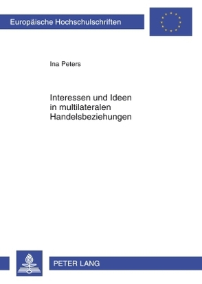 Interessen und Ideen in multilateralen Handelsbeziehungen von Peters,  Ina