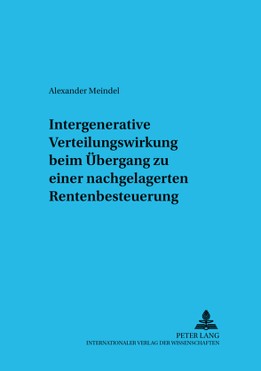 Intergenerative Verteilungswirkung beim Übergang zu einer nachgelagerten Rentenbesteuerung von Meindel,  Alexander