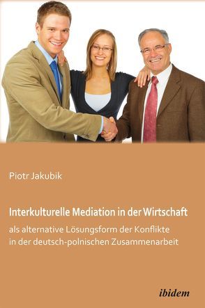Interkulturelle Mediation in der Wirtschaft als alternative Lösungsform der Konflikte in der deutsch-polnischen Zusammenarbeit von Jakubik,  Piotr