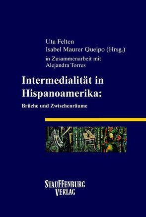 Intermedialität in Hispanoamerika: Brüche und Zwischenräume von Felten,  Uta, Maurer Queipo,  Isabel