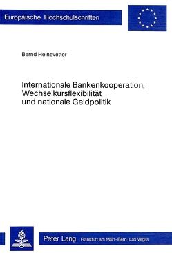Internationale Bankenkooperation, Wechselkursflexibilität und nationale Geldpolitik von Heinevetter,  Bernd
