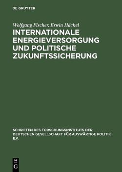 Internationale Energieversorgung und politische Zukunftssicherung von Fischer,  Wolfgang, Häckel,  Erwin