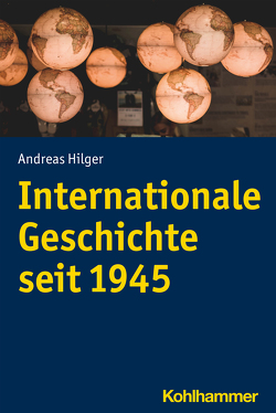 Internationale Geschichte seit 1945 von Hilger,  Andreas