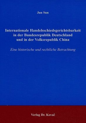 Internationale Handelsschiedsgerichtsbarkeit in der Bundesrepublik Deutschland und in der Volksrepublik China von Sun,  Jun