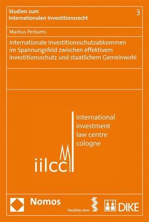 Internationale Investitionsschutzabkommen im Spannungsfeld zwischen effektivem Investitionsschutz und staatlichem Gemeinwohl von Perkams,  Markus
