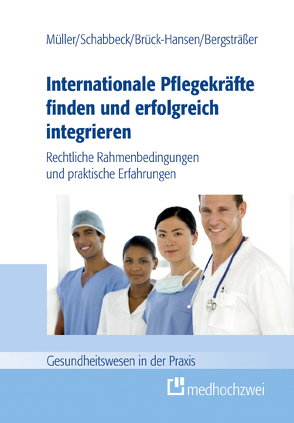 Internationale Pflegekräfte finden und erfolgreich integrieren von Andrea,  Bergsträßer, Jan P.,  Schabbeck, Katja,  Brück-Hansen, Thorsten,  Müller