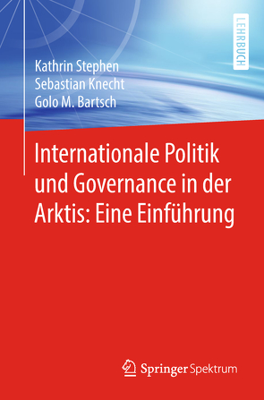 Internationale Politik und Governance in der Arktis: Eine Einführung von Bartsch,  Golo M., Knecht,  Sebastian, Stephen,  Kathrin