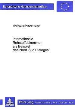 Internationale Rohstoffabkommen als Beispiel des Nord-Süd Dialoges von Habermayer,  Wolfgang