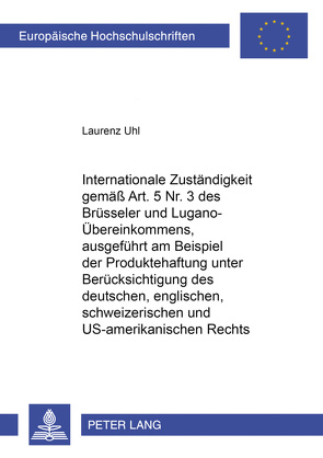 Internationale Zuständigkeit gemäss Art. 5 Nr. 3 des Brüsseler und Lugano-Übereinkommens, ausgeführt am Beispiel der Produktehaftung unter Berücksichtigung des deutschen, englischen, schweizerischen und US-amerikanischen Rechts von Uhl,  Laurenz