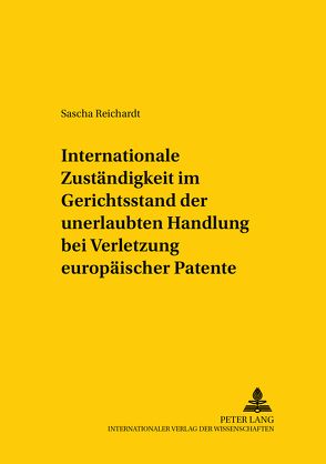 Internationale Zuständigkeit im Gerichtsstand der unerlaubten Handlung bei Verletzung europäischer Patente von Reichardt,  Sascha