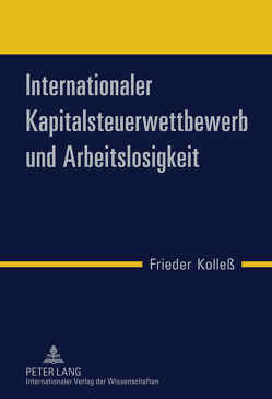 Internationaler Kapitalsteuerwettbewerb und Arbeitslosigkeit von Kolleß,  Frieder