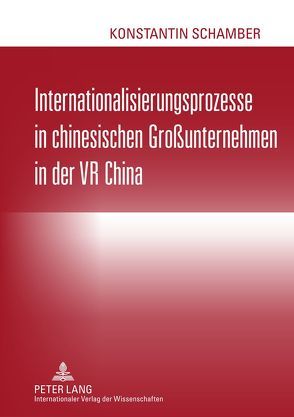 Internationalisierungsprozesse in chinesischen Großunternehmen in der VR China von Schamber,  Konstantin