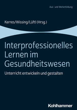 Interprofessionelles Lernen im Gesundheitswesen von Kerres,  Andrea, Lüftl,  Katharina, Wissing,  Christiane