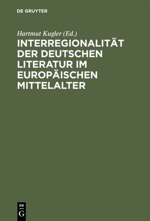 Interregionalität der deutschen Literatur im europäischen Mittelalter von Kugler,  Hartmut