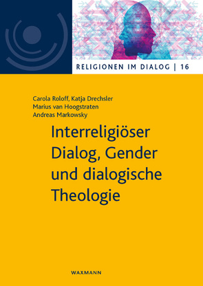 Interreligiöser Dialog, Gender und dialogische Theologie von Drechsler,  Katja, Markowsky,  Andreas, Roloff,  Carola, van Hoogstraten,  Marius