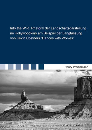 Into the Wild. Rhetorik der Landschaftsdarstellung im Hollywoodkino am Beispiel der Langfassung von Kevin Costners “Dances with Wolves“ von Weidemann,  Henry