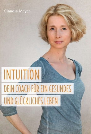 Intuition – Dein Coach für ein gesundes und glückliches Leben von Meyer,  Claudia