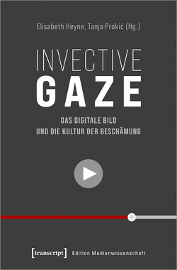 Invective Gaze – Das digitale Bild und die Kultur der Beschämung von Heyne,  Elisabeth, Prokic,  Tanja