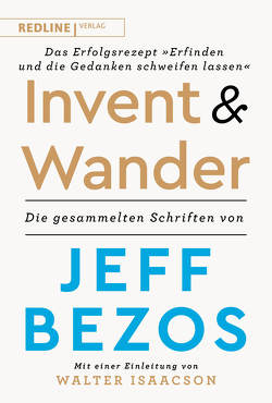 Invent and Wander – Das Erfolgsrezept »Erfinden und die Gedanken schweifen lassen« von Bezos,  Jeff, Freundl,  Hans, Isaacson,  Walter, Lerz,  Anja