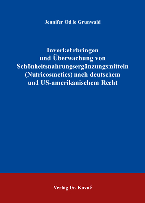 Inverkehrbringen und Überwachung von Schönheitsnahrungsergänzungsmitteln (Nutricosmetics) nach deutschem und US-amerikanischem Recht von Grunwald,  Jennifer Odile