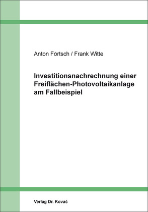 Investitionsnachrechnung einer Freiflächen-Photovoltaikanlage am Fallbeispiel von Förtsch,  Anton, Witte,  Frank