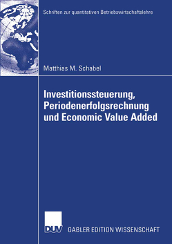 Investitionssteuerung, Periodenerfolgsrechnung und Economic Value Added von Schabel,  Matthias M.