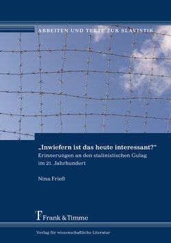 „Inwiefern ist das heute interessant?“ – Erinnerungen an den stalinistischen Gulag im 21. Jahrhundert von Frieß,  Nina