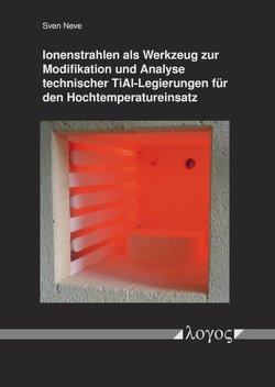 Ionenstrahlen als Werkzeug zur Modifikation und Analyse technischer TiAl-Legierungen für den Hochtemperatureinsatz von Neve,  Sven