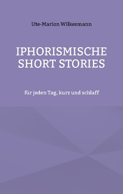 Iphorismische Short Stories von Wilkesmann,  Ute-Marion