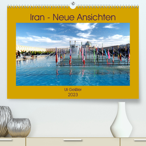 Iran – Neue Ansichten (Premium, hochwertiger DIN A2 Wandkalender 2023, Kunstdruck in Hochglanz) von Geißler,  Uli