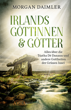 IRLANDS GÖTTINNEN & GÖTTER: Alles über die Túatha Dé Danann und andere Gottheiten der Grünen Insel von Daimler,  Morgan