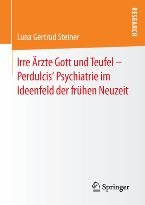 Irre Ärzte Gott und Teufel – Perdulcis‘ Psychiatrie im Ideenfeld der frühen Neuzeit von Steiner,  Luna Gertrud
