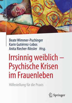 Irrsinnig weiblich – Psychische Krisen im Frauenleben von Gutierrez-Lobos,  Karin, Riecher-Rössler,  Anita, Wimmer-Puchinger,  Beate