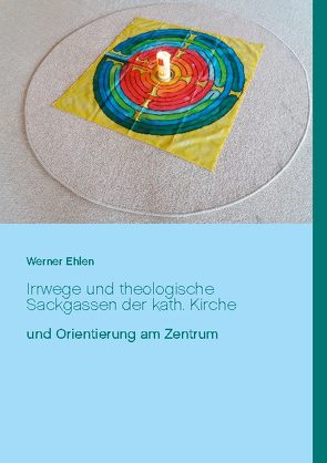 Irrwege und theologische Sackgassen der kath. Kirche von Ehlen,  Werner