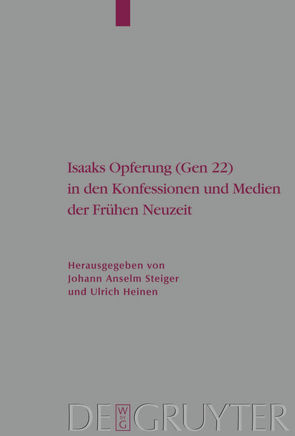 Isaaks Opferung (Gen 22) in den Konfessionen und Medien der Frühen Neuzeit von Heinen,  Ulrich, Steiger,  Johann Anselm