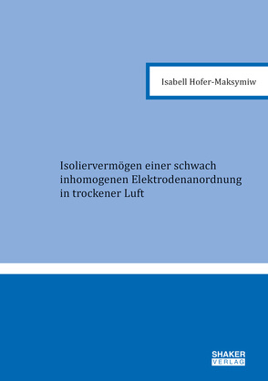 Isoliervermögen einer schwach inhomogenen Elektrodenanordnung in trockener Luft von Hofer-Maksymiw,  Isabell Maria