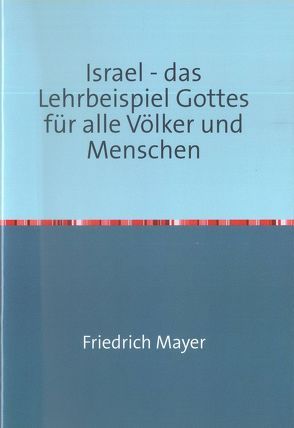 Israel – das Lehrbeispiel Gottes für alle Völker und Menschen von Mayer,  Friedrich