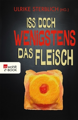 Iss doch wenigstens das Fleisch von Adler,  Katharina, Fil, Freitag,  Frau, Fricke,  Lucy, Friebe,  Jens, Glaser,  Peter, Greiff,  E. L., Güntner,  Verena, Lindemann,  Thomas, Lorenz,  Felix, Richter,  Elinor, Rubinowitz,  Tex, Schmidt,  Jochen, Schmitt,  Oliver Maria, Sterblich,  Ulrike, Stricker,  Sarah, Zehrer,  Klaus Cäsar