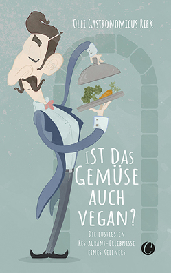 Ist das Gemüse auch vegan? Skurrile Geschichten aus dem Restaurant von Riek,  Olli "Gastronomicus"