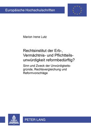 Ist das Rechtsinstitut der Erb-, Vermächtnis- und Pflichtteilsunwürdigkeit reformbedürftig? von Lutz,  Marion
