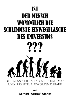 IST DER MENSCH WOMÖGLICH DIE SCHLIMMSTE EINWEGFLASCHE DES UNIVERSUMS ??? von ginner,  gerhart