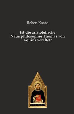 Ist die aristotelische Naturphilosophie Thomas von Aquins veraltet? von Hüntelmann,  Rafael, Koons,  Robert