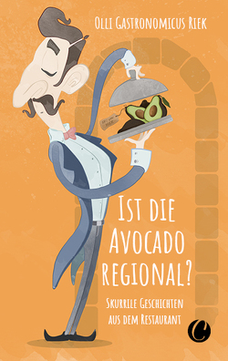 Ist die Avocado regional? Skurrile Geschichten aus dem Restaurant von Riek,  Olli "Gastronomicus"